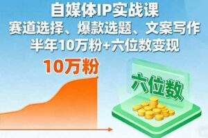 （16121期）自媒体IP实战课，赛道选择、爆款选题、文案写作，半年10万粉+六位数变现