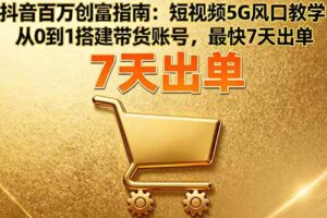 （16150期）抖音百万创富指南：短视频5G风口教学，从0到1搭建带货账号，最快7天出单