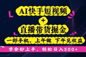 （16228期）AI快手短视频+直播带货掘金，一部手机，上午做 下午见收益，学会秒上手…