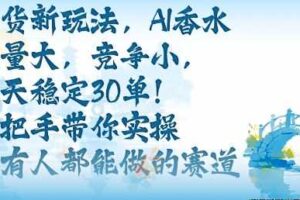 带货新玩法，AI香水，流量大，竞争小，每天稳定30单，手把手带你实操所有人都能做的赛道