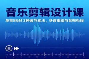 音乐剪辑设计课：单首BGM 3种破节奏法，多首重组与音效衔接