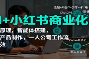 AI+小红书商业化，底层原理，智能体搭建，虚拟产品制作，一人公司工作流与提效