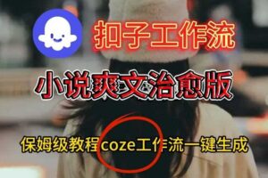 Coze扣子工作流一键生成小说爽文治愈版视频，保姆级搭建教程