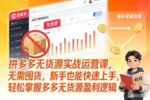 拼多多无货源实战运营课，无需囤货，新手也能快速上手，轻松掌握多多无货源盈利逻辑