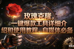 (16792期)玫瑰克隆工具,自媒体必备,一键爆款工具详细介绍和使用教程