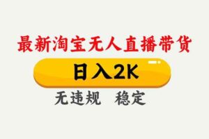(16835期)淘宝无人直播【最新】,独家技术,日入2K+,无违规无封号,可矩阵,长期稳定