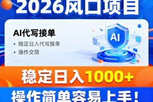 2026风口项目,提供接单渠道,AI代写接单,稳定日入1000+,操作简单容易上手