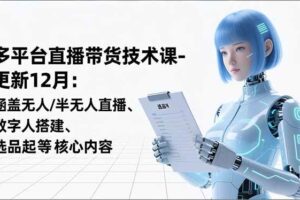 (16895期)平台直播带货技术课-更新12月:涵盖无人/半无人直播、数字人搭建、选品起号等核心内容