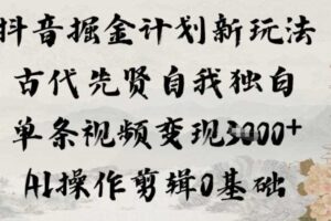 抖音掘金计划新玩法，古代先贤自我独白，单条视频变现1k+，AI操作剪辑0基础