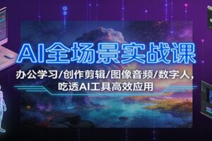 AI全场景实战课：办公学习/创作剪辑/图像音频/数字人，吃透AI工具高效应用