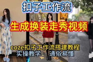 Coze扣子工作流一键生成换装走秀视频,2026保姆级搭建教程来啦,直接生成换装走秀视频全流程