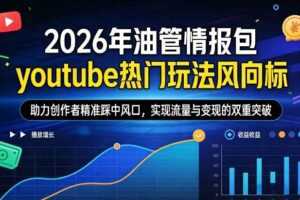2026年油管情报包，youtube热门玩法风向标，助力创作者精准踩中风口，实现流量与变现的双重突破