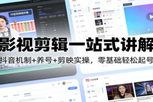 影视剪辑一站式讲解：抖音机制+养号+剪映实操，零基础轻松起号