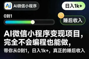 AI微信小程序变现项目，完全不会编程也能做，带你从0到1，日入1k+，真正的睡后收入（完结）