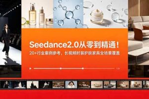 (18934期)Seedance2.0从零到精通!20+行业案例参考,长视频时装护肤家具全场景覆盖