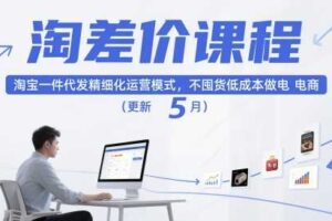 淘差价课程,淘宝一件代发精细化运营模式,不囤货低成本做电商(更新26年6月)