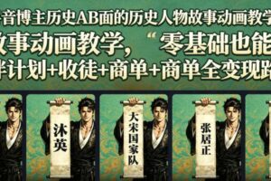 抖音博主历史AB面的历史人物故事动画教学,零基础也能做,伙伴计划+收徒+商单全变现路径教学