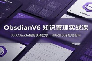 ObsidianV6 知识管理实战课:30天Claude技能联动教学,闭环知识库搭建指南