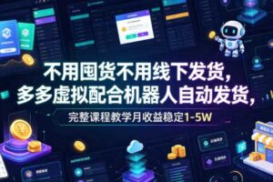 不用囤货不用线下发货,多多虚拟配合机器人自动发货,完整课程教学月收益稳定1-5W【揭秘】
