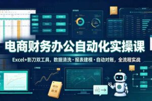 电商财务办公自动化实操课,Excel+影刀双工具,数据清洗・报表建模・自动对账,全流程实战