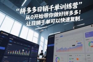 拼多多日销千单训练营,从0开始带你做好拼多多,让日销千单可以快速复制(更新26年6月)