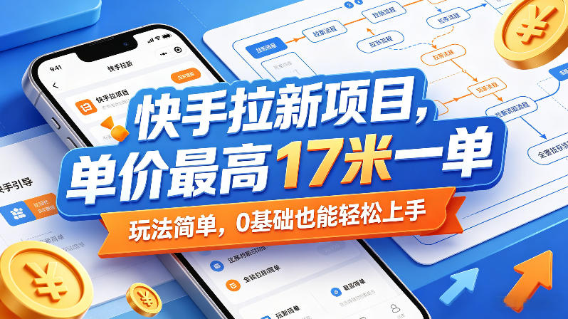 快手拉新项目，单价最高17米一单，玩法简单，0基础也能轻松上手（更新07月08日）